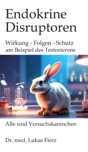 Title: Endokrine Disruptoren: PFAS, Phthalate und Pestizide: Wirkung - Folgen - Schutz: am Beispiel des Testosterons mit seinen vielfÃ¯Â¿Â½ltigen Wirkungen auf Sex, Gender, Aggression und Gesellschaft, Author: Lukas Fierz