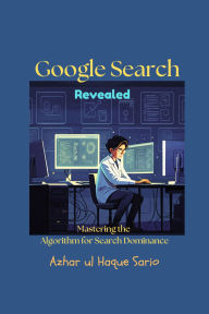 Title: Google Search Revealed: Mastering the Algorithm for Search Dominance, Author: Azhar ul Haque Sario