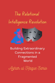 Title: The Relational Intelligence Revolution: Building Extraordinary Connections in a Fragmented World, Author: Azhar ul Haque Sario