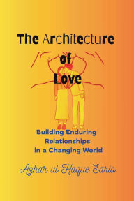 Title: The Architecture of Love: Building Enduring Relationships in a Changing World, Author: Azhar Ul Haque Sario