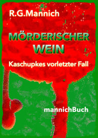 Title: Mörderischer Wein - Der Tote im Weinkeller. Warum musste der Kellermeister des größten Winzerkellers Europas sterben.: Kaschupkes vorletzter Fall in Freiburg im Breisgau. Ein heißer Sommerkrimi. Holt die dunkle Vergangenheit seiner Familie Otto von Wilden, Author: Rainer G. Mannich