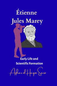 Title: Étienne Jules Marey: Early Life and Scientific Formation, Author: Azhar ul Haque Sario
