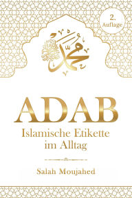 Title: ADAB: Islamische Etikette im Alltag: Handbuch der Umgangsformen für Muslime, Author: Salah Moujahed