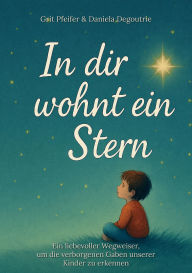 Title: In dir wohnt ein Stern: Ein liebevoller Begleiter, um die verborgenen Gaben unserer Kinder zu erkennen, Author: Daniela Degoutrie