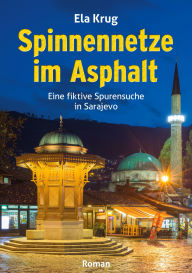 Title: Spinnennetze im Asphalt: Eine fiktive Spurensuche in Sarajevo, Author: Ela Krug