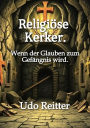 Religiöse Kerker.: Wenn der Glauben zum Gefängnis wird.