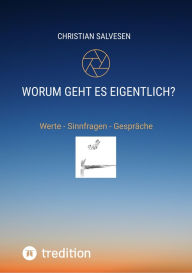 Title: Worum geht es eigentlich?: Werte - Sinnfragen - Gespräche. Wege zum erfüllten Leben. Werte und Tugenden von A bis Z, Author: Christian Salvesen