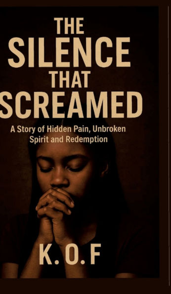 The Silence that Screamed: A Story of Hidden Pain, Unbroken Spirit and Redemption
