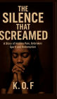 The Silence that Screamed: A Story of Hidden Pain, Unbroken Spirit and Redemption