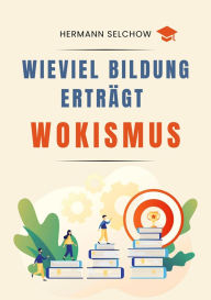 Title: Wieviel Bildung erträgt Wokismus: Essays zu Bildung zwischen Freiheit und Dogma, Author: Hermann Selchow