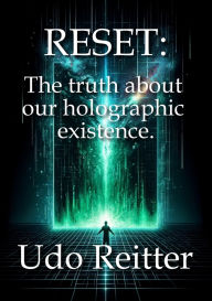 Title: RESET:: The truth about our holographic existence., Author: Udo Reitter
