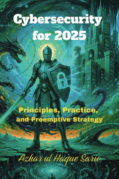 Cybersecurity for 2025: Principles, Practice, and Preemptive Strategy