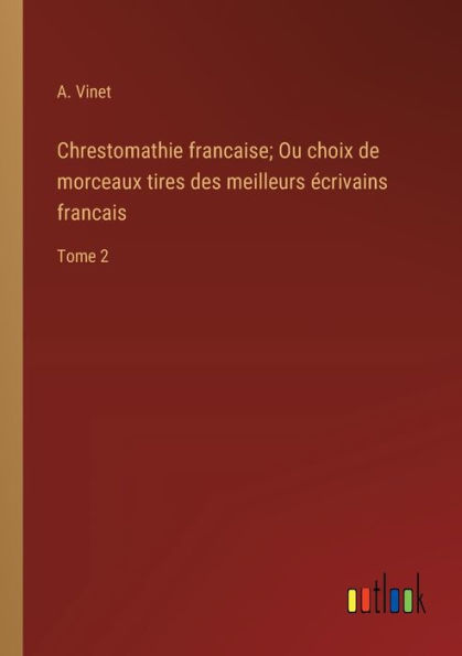 Chrestomathie francaise; Ou choix de morceaux tires des meilleurs écrivains francais: Tome 2