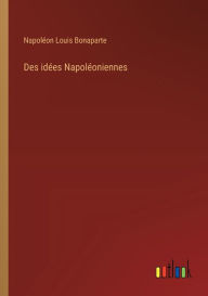 Title: Des idées Napoléoniennes, Author: Napolïon Louis Bonaparte