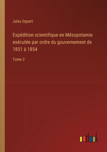 Expédition scientifique en Mésopotamie exécutée par ordre du gouvernement de 1851 à 1854: Tome 2