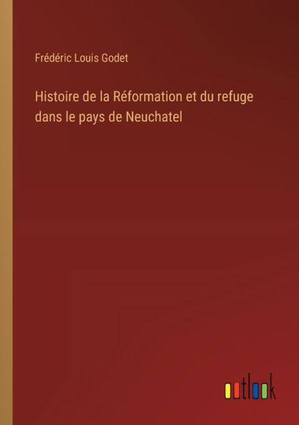 Histoire de la Réformation et du refuge dans le pays Neuchatel