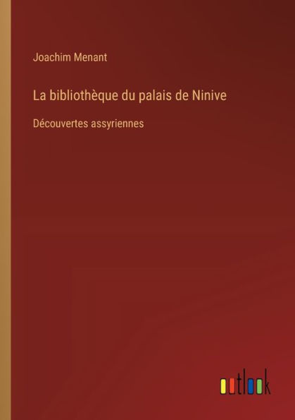 La bibliothï¿½que du palais de Ninive: Dï¿½couvertes assyriennes