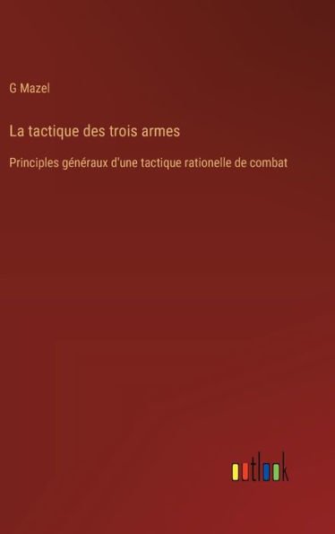 La tactique des trois armes: Principles gï¿½nï¿½raux d'une tactique rationelle de combat