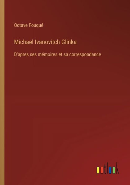 Michael Ivanovitch Glinka: D'apres ses mï¿½moires et sa correspondance