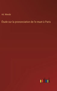 Title: ï¿½tude sur la prononciation de l'e muet ï¿½ Paris, Author: Ad Mende