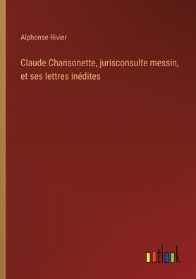 Claude Chansonette, jurisconsulte messin, et ses lettres inï¿½dites