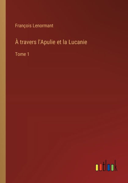 ï¿½ travers l'Apulie et la Lucanie: Tome 1