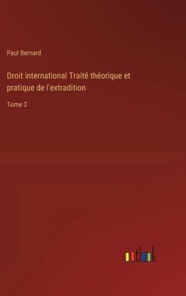 Droit international Traitï¿½ thï¿½orique et pratique de l'extradition: Tome 2