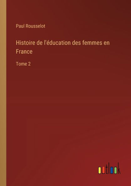 Histoire de l'ï¿½ducation des femmes en France: Tome 2