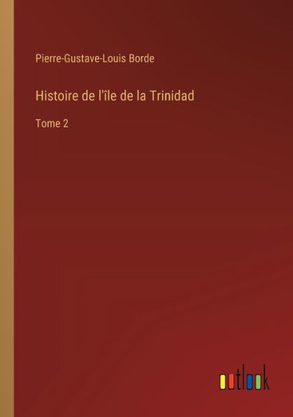 Histoire de l'ï¿½le la Trinidad: Tome 2