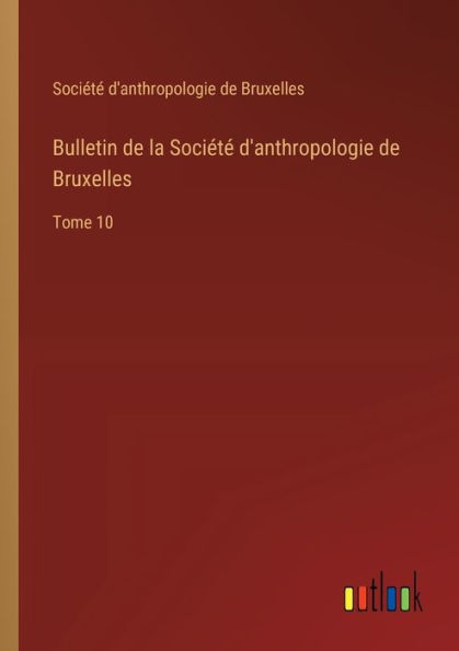 Bulletin de la Sociï¿½tï¿½ d'anthropologie Bruxelles: Tome 10