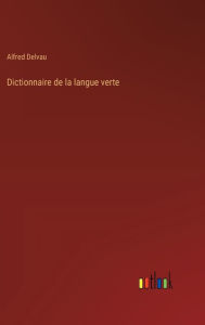 Title: Dictionnaire de la langue verte, Author: Alfred Delvau