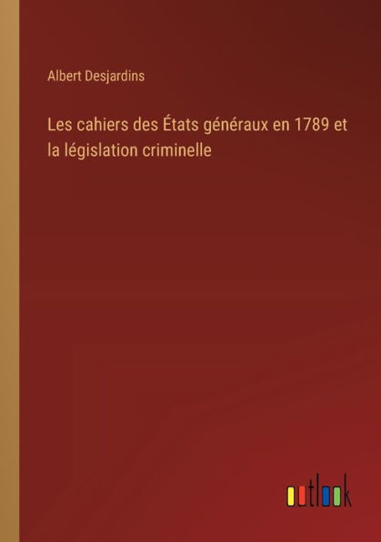 Les cahiers des ï¿½tats gï¿½nï¿½raux en 1789 et la lï¿½gislation criminelle