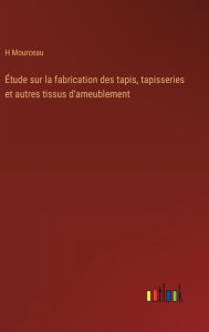 Title: ï¿½tude sur la fabrication des tapis, tapisseries et autres tissus d'ameublement, Author: H Mourceau