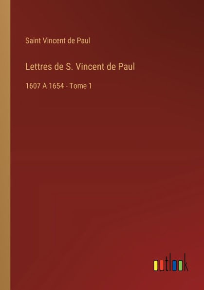 Lettres de S. Vincent Paul: 1607 A 1654 - Tome 1