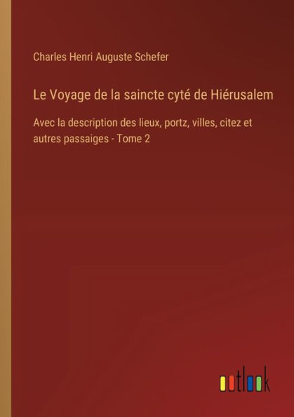 Le Voyage de la saincte cytï¿½ Hiï¿½rusalem: Avec description des lieux, portz, villes, citez et autres passaiges - Tome 2