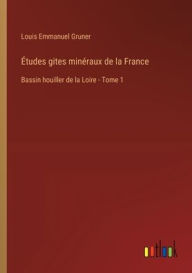 Title: ï¿½tudes gites minï¿½raux de la France: Bassin houiller de la Loire - Tome 1, Author: Louis Emmanuel Gruner