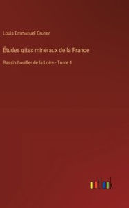 Title: ï¿½tudes gites minï¿½raux de la France: Bassin houiller de la Loire - Tome 1, Author: Louis Emmanuel Gruner