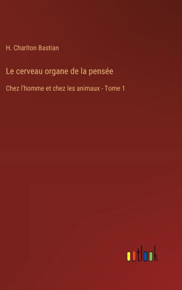 Le cerveau organe de la pensï¿½e: Chez l'homme et chez les animaux - Tome 1
