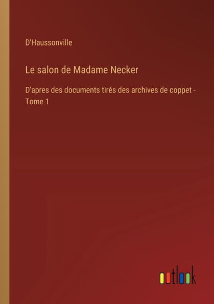 Le salon de Madame Necker: D'apres des documents tirï¿½s archives coppet - Tome 1