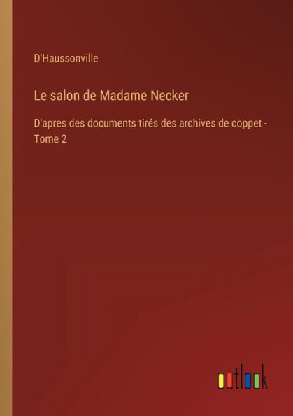 Le salon de Madame Necker: D'apres des documents tirï¿½s archives coppet - Tome 2