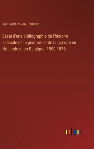 Essai d'une bibliographie de l'histoire spï¿½ciale de la peinture et de la gravure en Hollande et en Belgique [1500-1875]