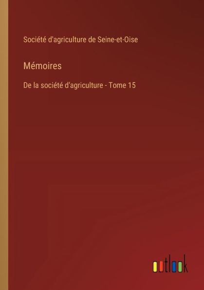 Mï¿½moires: De la sociï¿½tï¿½ d'agriculture - Tome 15