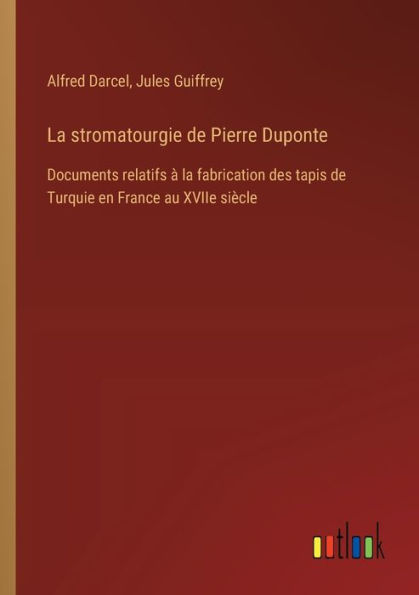 la stromatourgie de Pierre Duponte: Documents relatifs ï¿½ fabrication des tapis Turquie en France au XVIIe siï¿½cle