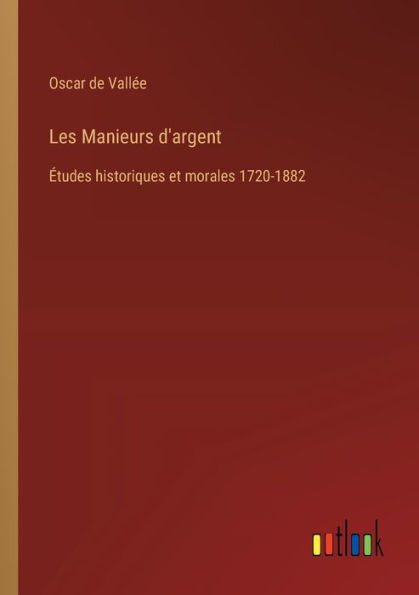 Les Manieurs d'argent: ï¿½tudes historiques et morales 1720-1882