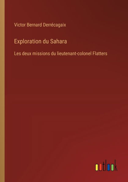 Exploration du Sahara: Les deux missions lieutenant-colonel Flatters