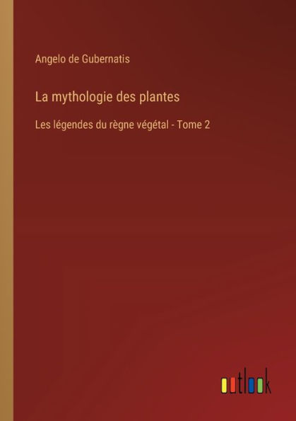 La mythologie des plantes: Les lï¿½gendes du rï¿½gne vï¿½gï¿½tal - Tome 2