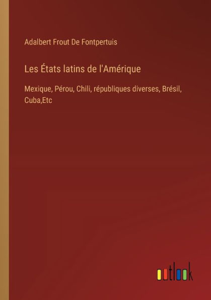 Les ï¿½tats latins de l'Amï¿½rique: Mexique, Pï¿½rou, Chili, rï¿½publiques diverses, Brï¿½sil, Cuba, Etc