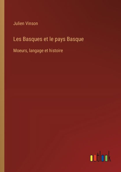 Les Basques et le pays Basque: Moeurs, langage histoire