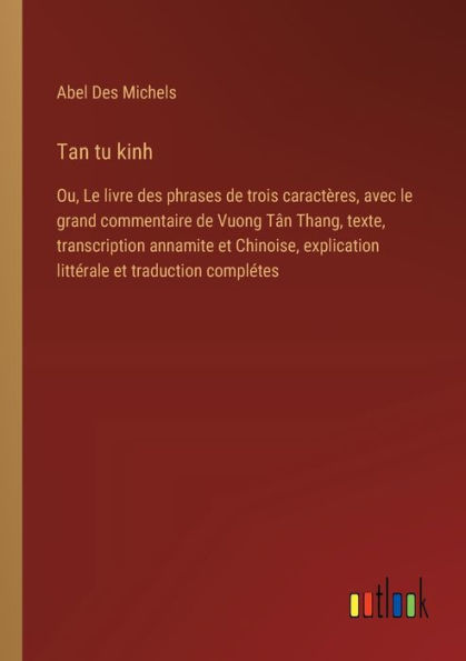 Tan tu kinh: Ou, le livre des phrases de trois caractï¿½res, avec grand commentaire Vuong Tï¿½n Thang, texte, transcription annamite et Chinoise, explication littï¿½rale traduction complï¿½tes