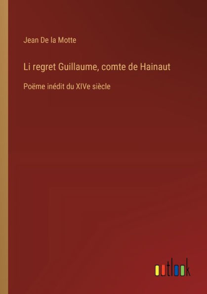 Li regret Guillaume, comte de Hainaut: Poï¿½me inï¿½dit du XIVe siï¿½cle